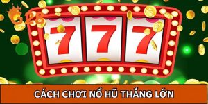 Cách Chơi Nổ Hũ Thắng Lớn - Bí Quyết Đột Phá Từ Cao Thủ
